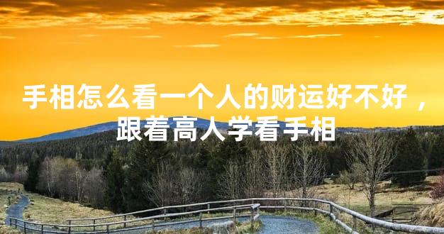 手相怎么看一个人的财运好不好，跟着高人学看手相